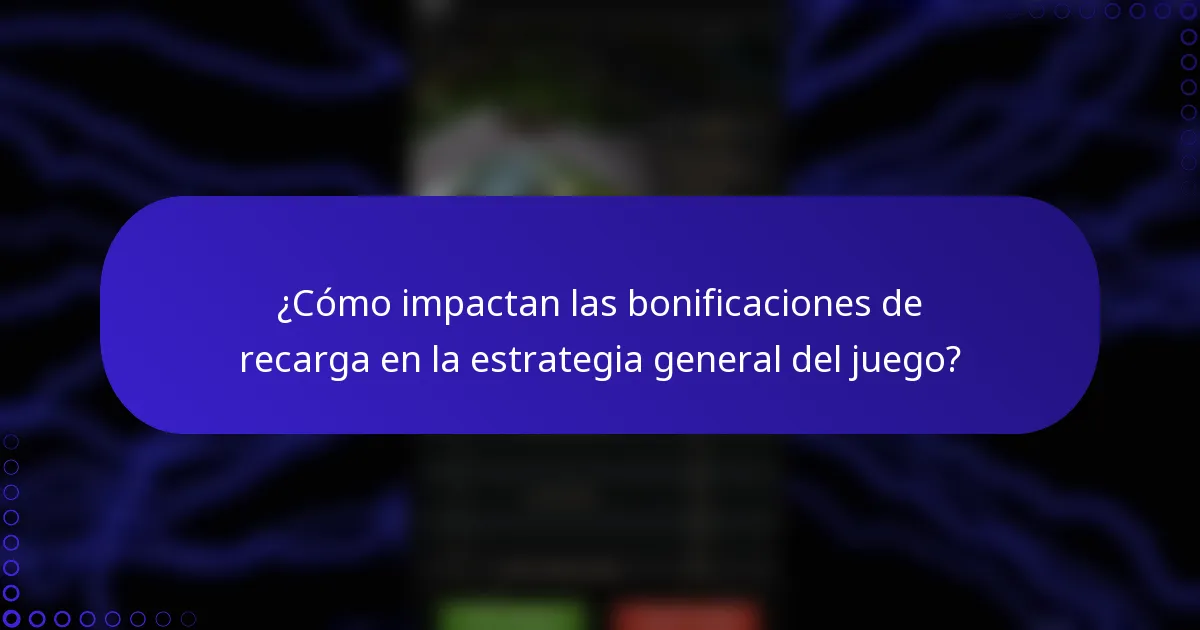 ¿Cómo impactan las bonificaciones de recarga en la estrategia general del juego?