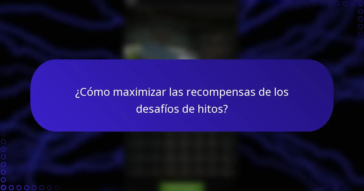 ¿Cómo maximizar las recompensas de los desafíos de hitos?