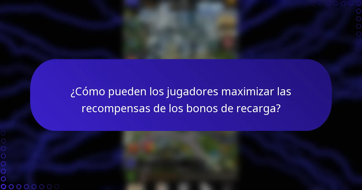 ¿Cómo pueden los jugadores maximizar las recompensas de los bonos de recarga?