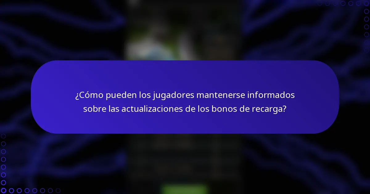 ¿Cómo pueden los jugadores mantenerse informados sobre las actualizaciones de los bonos de recarga?