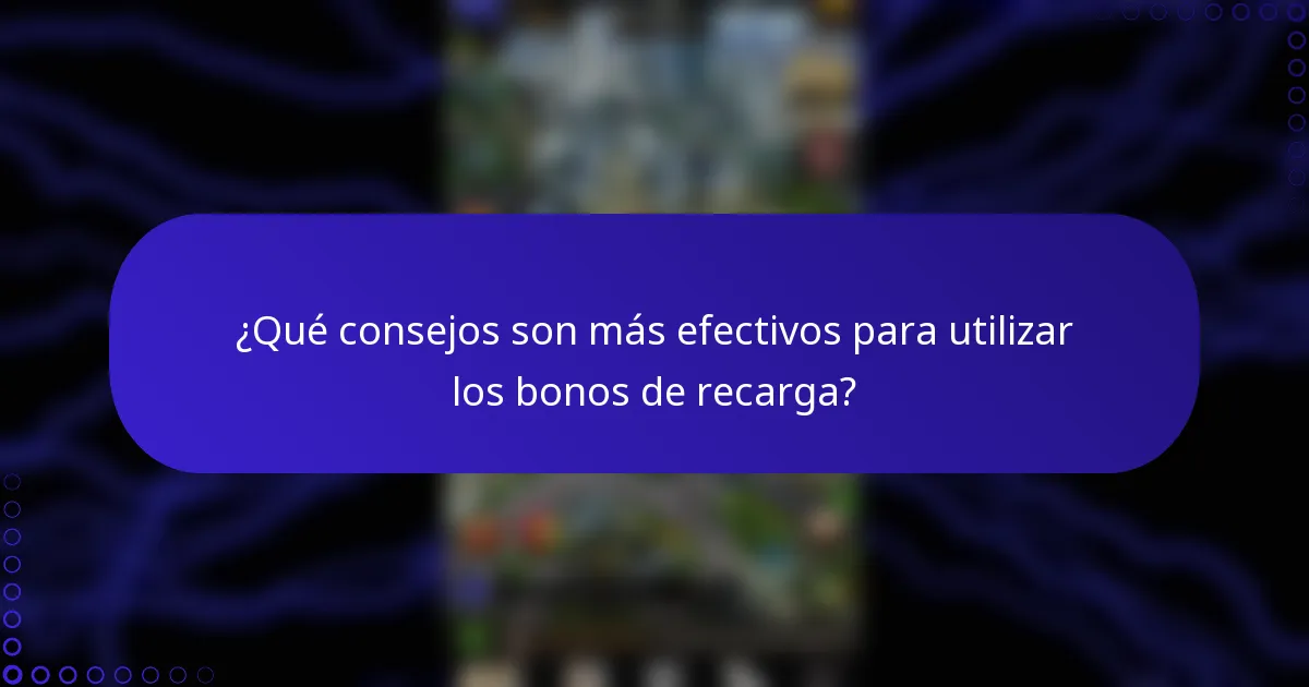 ¿Qué consejos son más efectivos para utilizar los bonos de recarga?