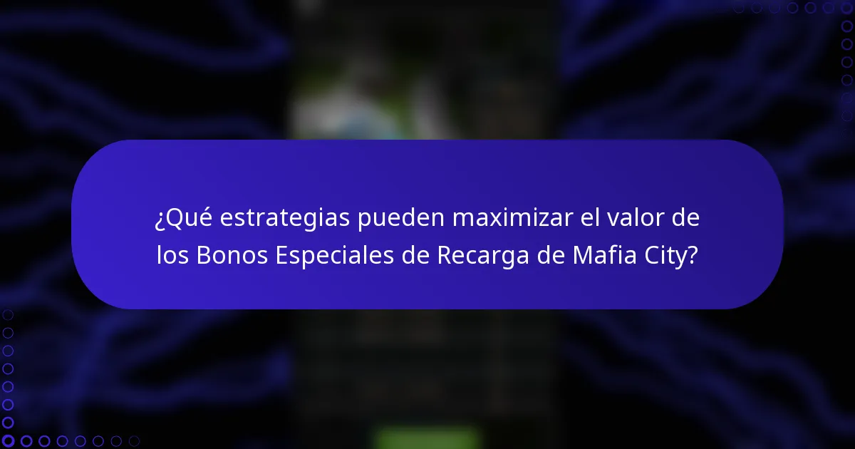 ¿Qué estrategias pueden maximizar el valor de los Bonos Especiales de Recarga de Mafia City?